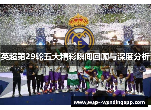 英超第29轮五大精彩瞬间回顾与深度分析