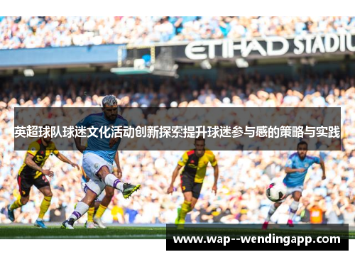 英超球队球迷文化活动创新探索提升球迷参与感的策略与实践