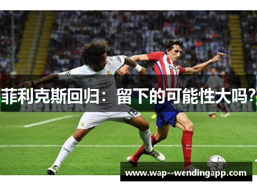 菲利克斯回归:留下的可能性大吗? 菲利克斯回归:留下的可能性大吗?