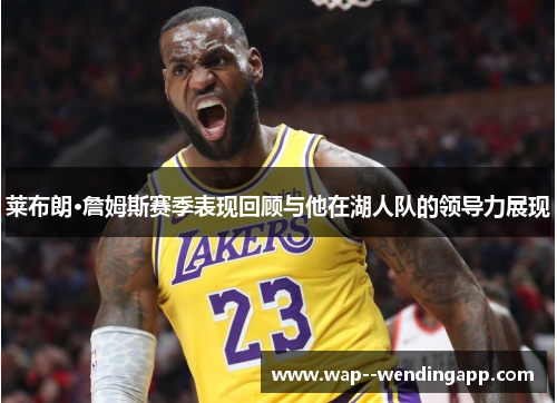 莱布朗·詹姆斯赛季表现回顾与他在湖人队的领导力展现