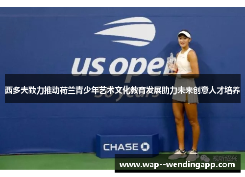 西多夫致力推动荷兰青少年艺术文化教育发展助力未来创意人才培养