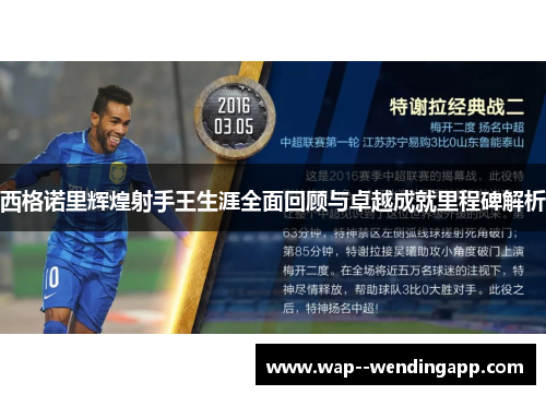 西格诺里辉煌射手王生涯全面回顾与卓越成就里程碑解析