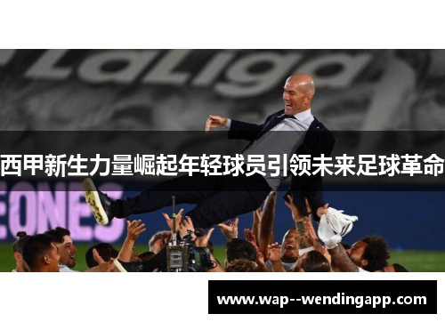 西甲新生力量崛起年轻球员引领未来足球革命