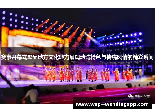 赛事开幕式彰显地方文化魅力展现地域特色与传统风情的精彩瞬间 赛事开幕式彰显地方文化魅力展现地域特色与传统风情的精彩瞬间