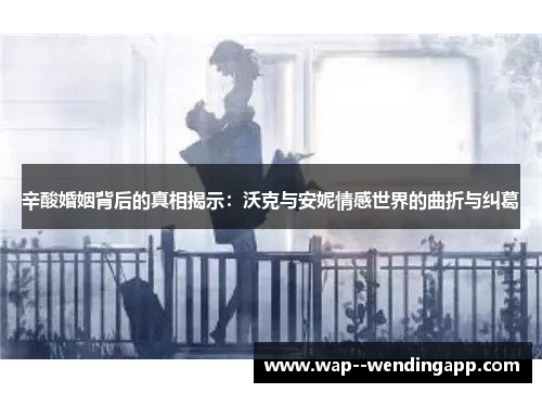 辛酸婚姻背后的真相揭示：沃克与安妮情感世界的曲折与纠葛