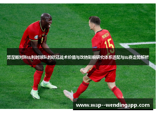 努涅斯对阵比利时球队的欧冠战术价值与攻防影响研究体系适配与比赛走势解析