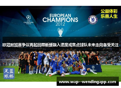 欧冠附加赛争议再起回顾新援融入速度成焦点球队未来走向备受关注