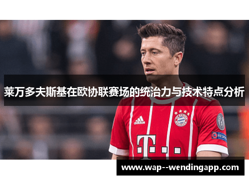 莱万多夫斯基在欧协联赛场的统治力与技术特点分析 莱万多夫斯基在欧协联赛场的统治力与技术特点分析