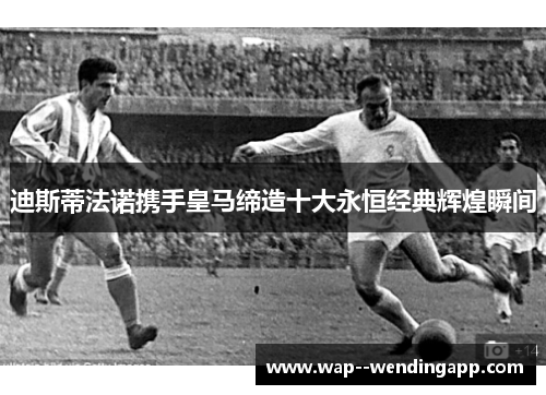 迪斯蒂法诺携手皇马缔造十大永恒经典辉煌瞬间
