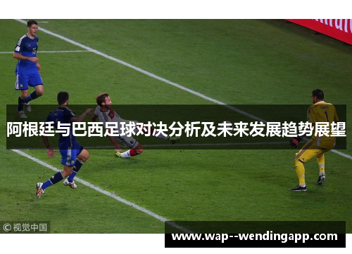 阿根廷与巴西足球对决分析及未来发展趋势展望