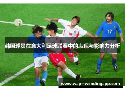韩国球员在意大利足球联赛中的表现与影响力分析