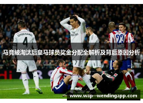 马竞被淘汰后皇马球员奖金分配全解析及背后原因分析