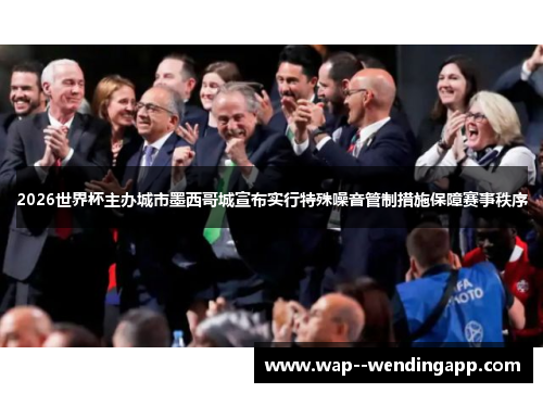 2026世界杯主办城市墨西哥城宣布实行特殊噪音管制措施保障赛事秩序