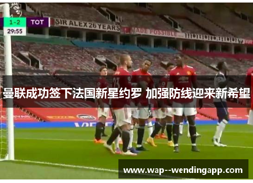 曼联成功签下法国新星约罗 加强防线迎来新希望