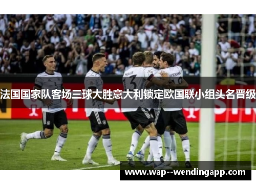 法国国家队客场三球大胜意大利锁定欧国联小组头名晋级