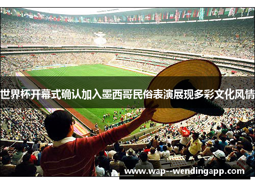 世界杯开幕式确认加入墨西哥民俗表演展现多彩文化风情