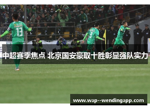 中超赛季焦点 北京国安豪取十胜彰显强队实力