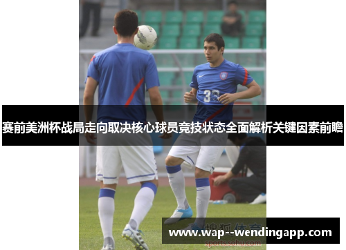 赛前美洲杯战局走向取决核心球员竞技状态全面解析关键因素前瞻 赛前美洲杯战局走向取决核心球员竞技状态全面解析关键因素前瞻